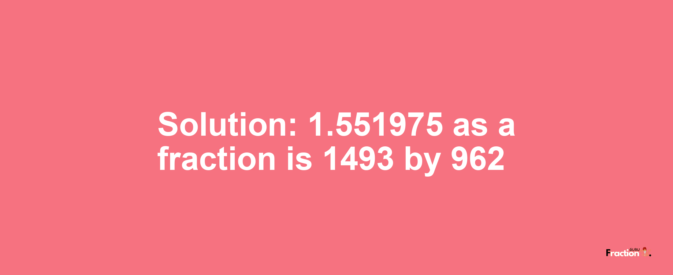 Solution:1.551975 as a fraction is 1493/962